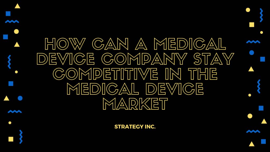 How Can a Medical Device Company Stay Competitive in The Medical Device Market