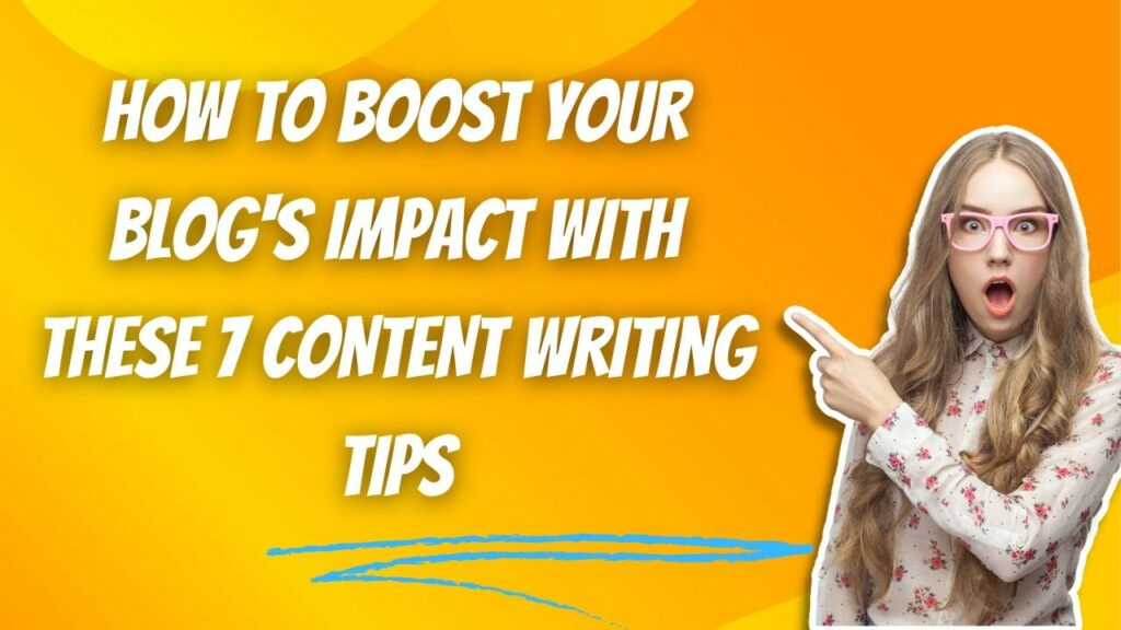 How to Boost Your Blog’s Impact with These 7 Content Writing Tips